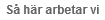 S� h�r arbetar vi